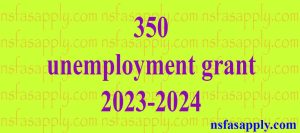 350 unemployment grant 2023-2024